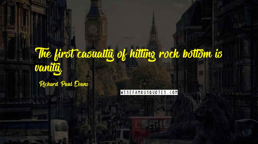 Richard Paul Evans Quotes: The first casualty of hitting rock bottom is vanity.