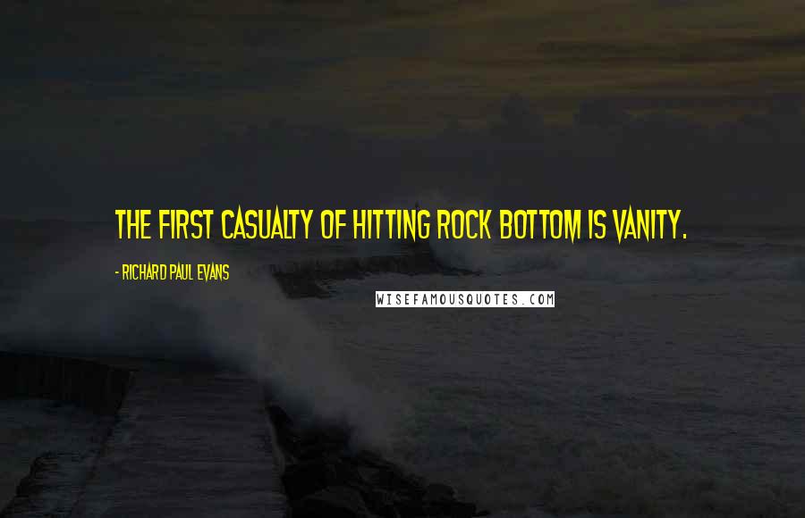 Richard Paul Evans Quotes: The first casualty of hitting rock bottom is vanity.