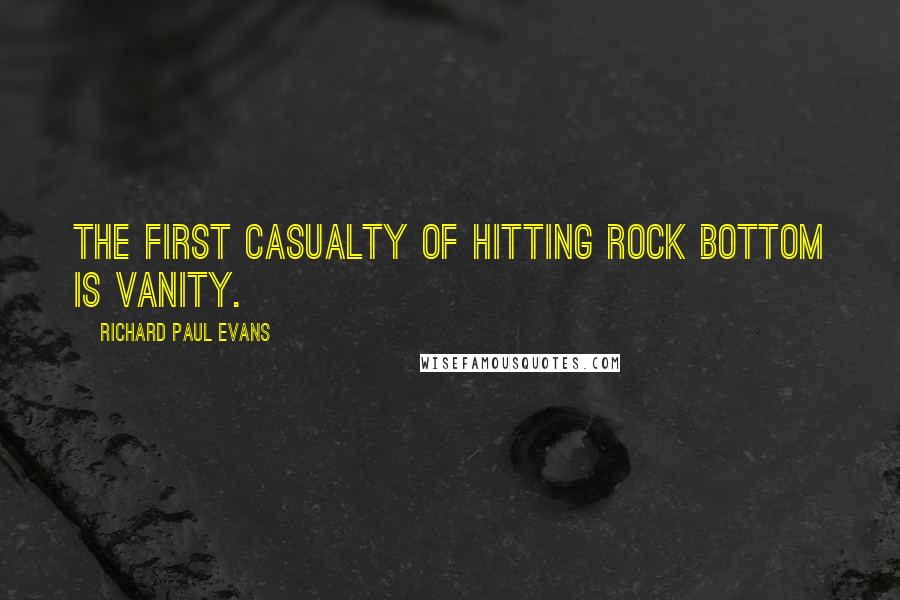 Richard Paul Evans Quotes: The first casualty of hitting rock bottom is vanity.