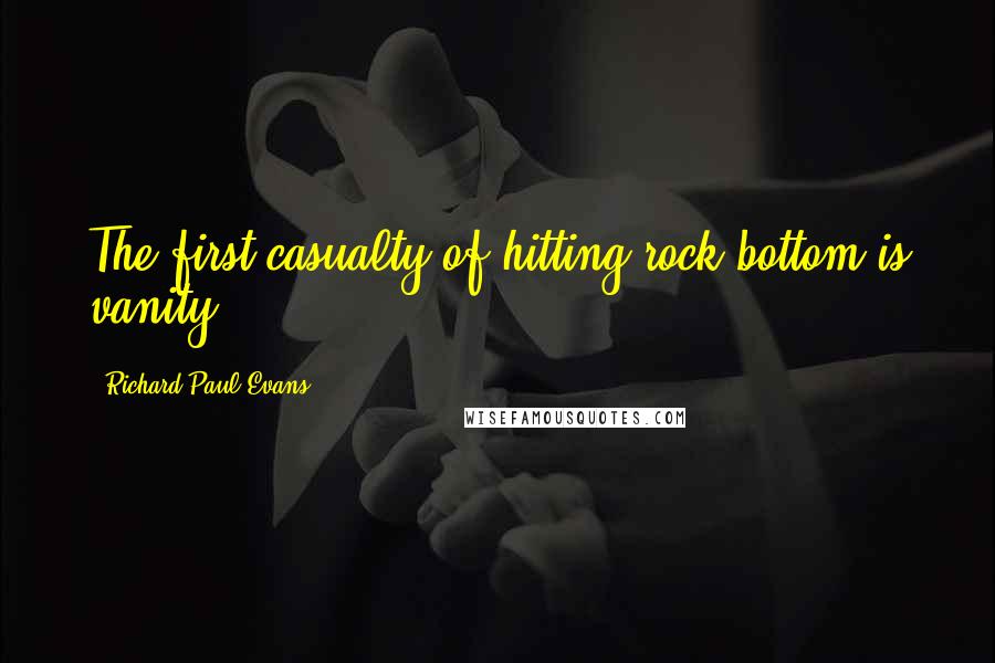 Richard Paul Evans Quotes: The first casualty of hitting rock bottom is vanity.