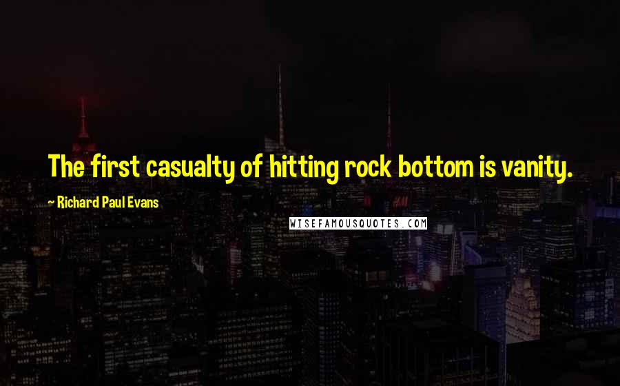 Richard Paul Evans Quotes: The first casualty of hitting rock bottom is vanity.