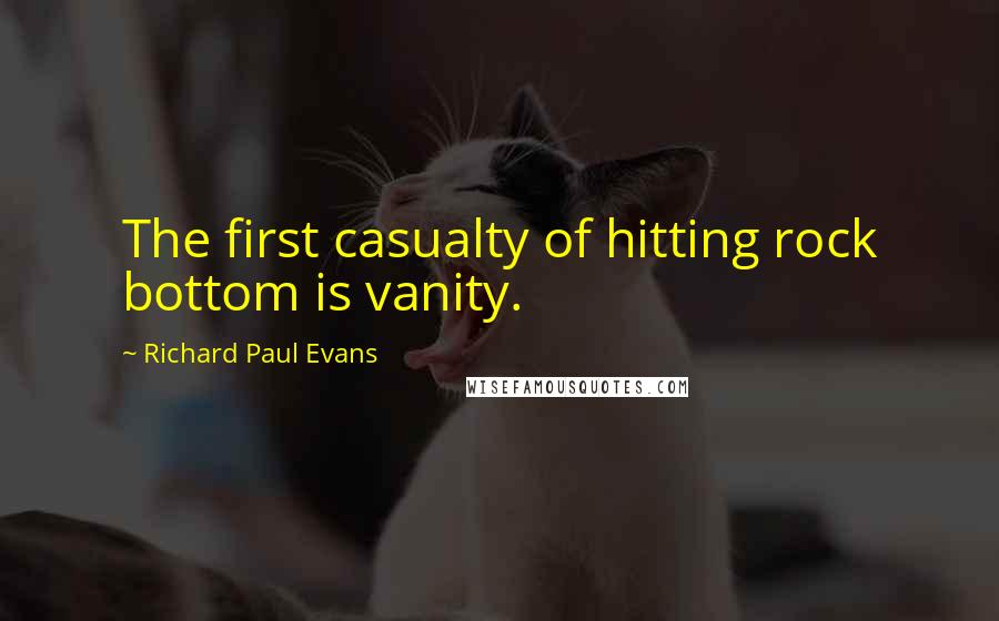 Richard Paul Evans Quotes: The first casualty of hitting rock bottom is vanity.