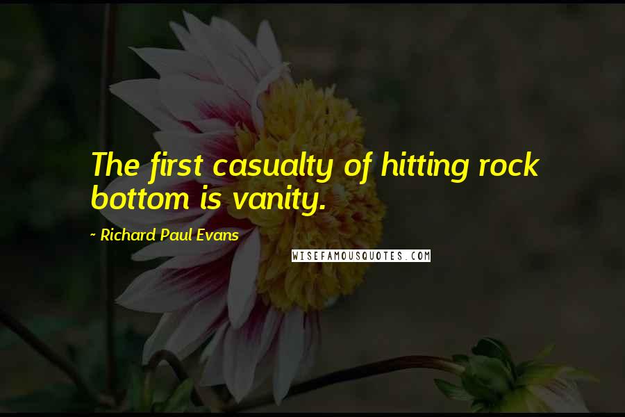 Richard Paul Evans Quotes: The first casualty of hitting rock bottom is vanity.