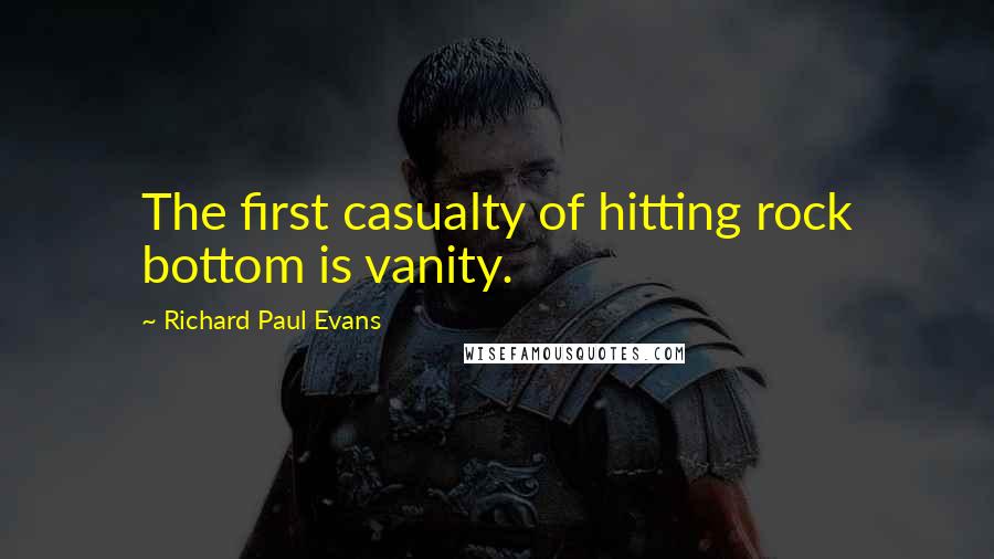 Richard Paul Evans Quotes: The first casualty of hitting rock bottom is vanity.