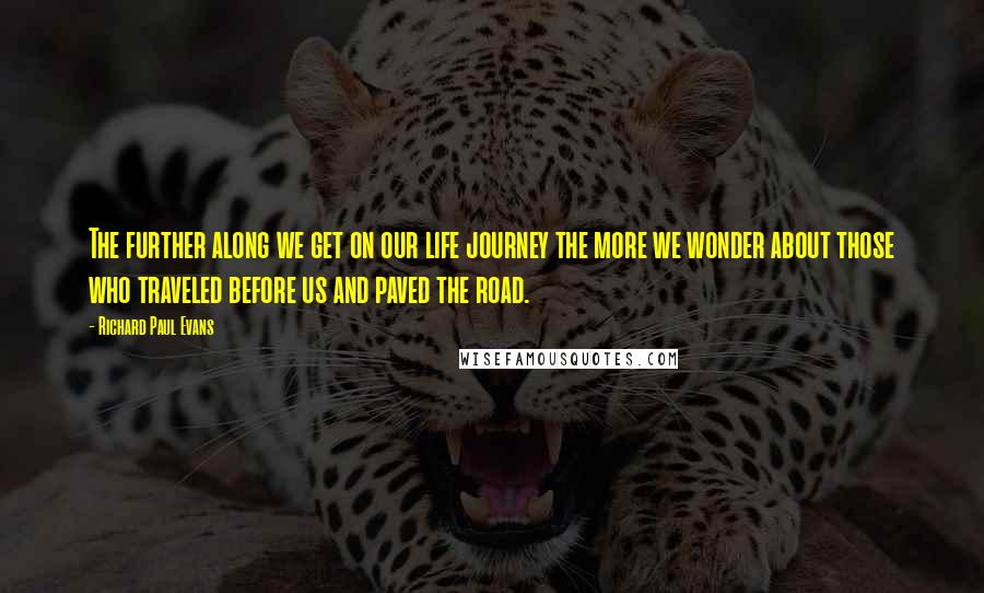 Richard Paul Evans Quotes: The further along we get on our life journey the more we wonder about those who traveled before us and paved the road.