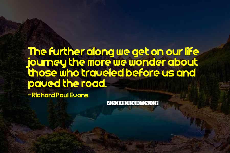 Richard Paul Evans Quotes: The further along we get on our life journey the more we wonder about those who traveled before us and paved the road.