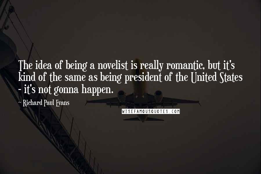 Richard Paul Evans Quotes: The idea of being a novelist is really romantic, but it's kind of the same as being president of the United States - it's not gonna happen.