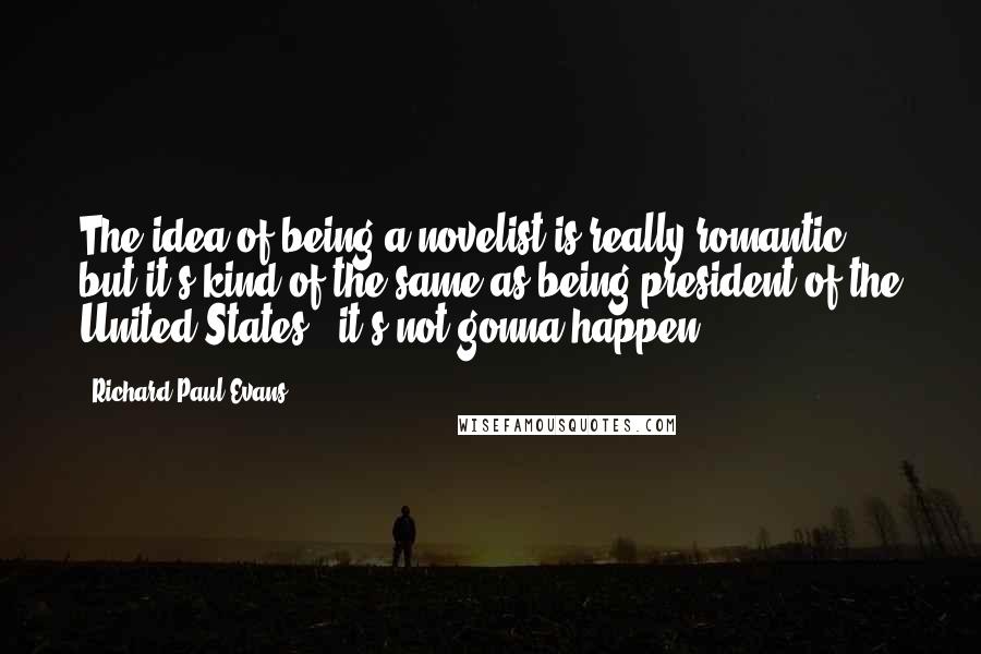 Richard Paul Evans Quotes: The idea of being a novelist is really romantic, but it's kind of the same as being president of the United States - it's not gonna happen.