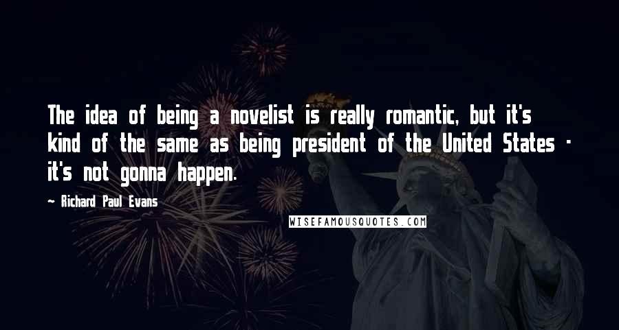 Richard Paul Evans Quotes: The idea of being a novelist is really romantic, but it's kind of the same as being president of the United States - it's not gonna happen.