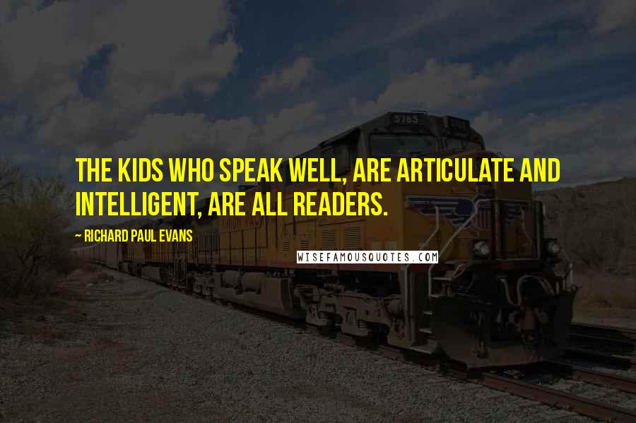 Richard Paul Evans Quotes: The kids who speak well, are articulate and intelligent, are all readers.