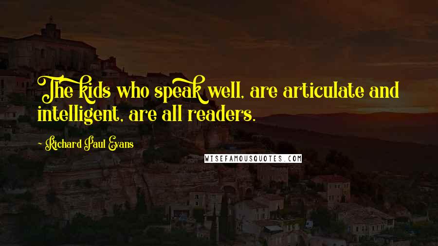 Richard Paul Evans Quotes: The kids who speak well, are articulate and intelligent, are all readers.