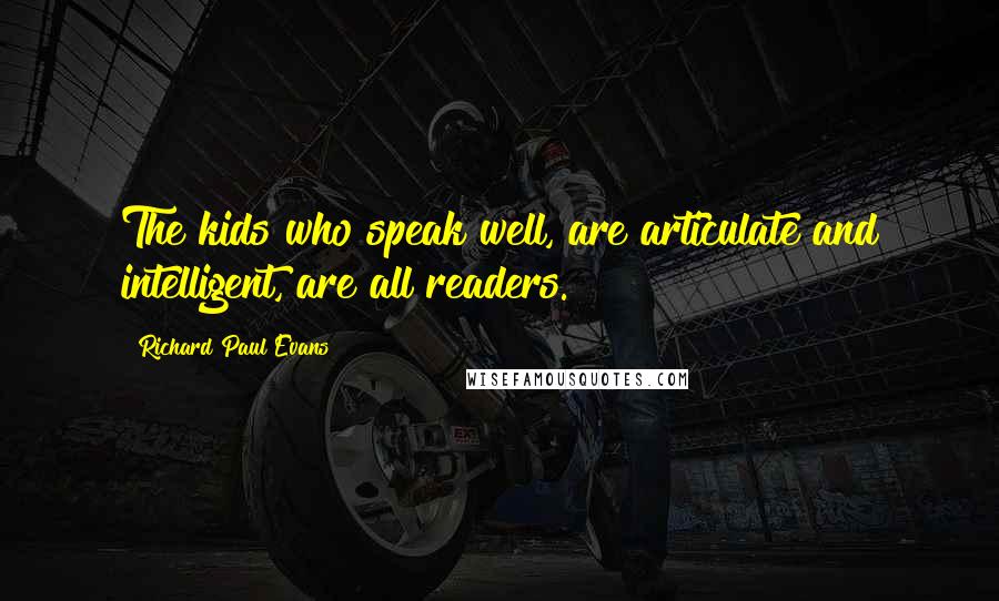 Richard Paul Evans Quotes: The kids who speak well, are articulate and intelligent, are all readers.