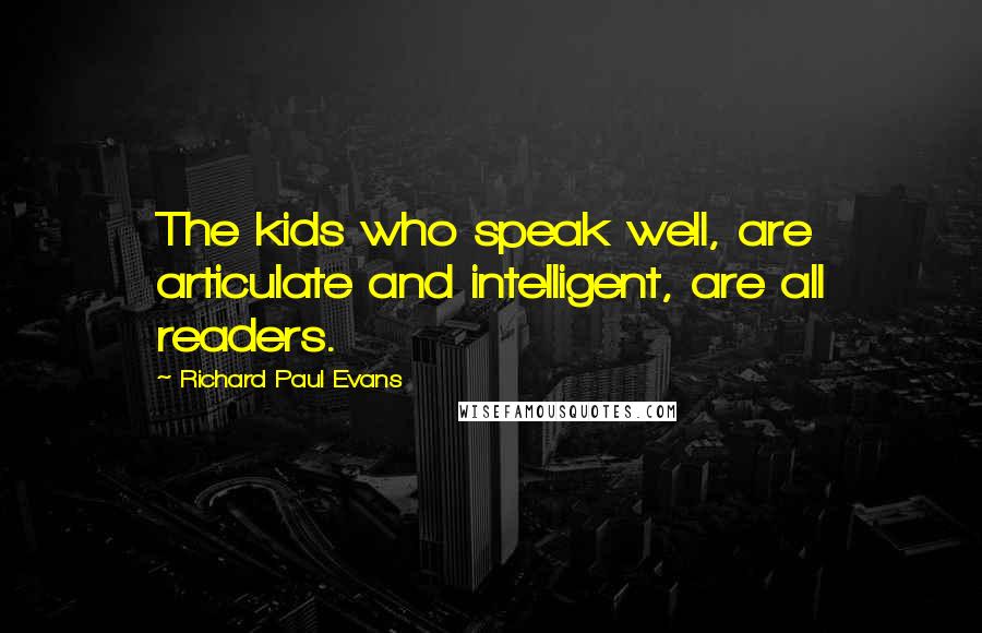 Richard Paul Evans Quotes: The kids who speak well, are articulate and intelligent, are all readers.