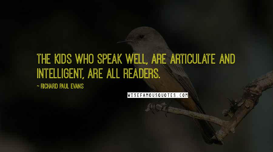 Richard Paul Evans Quotes: The kids who speak well, are articulate and intelligent, are all readers.