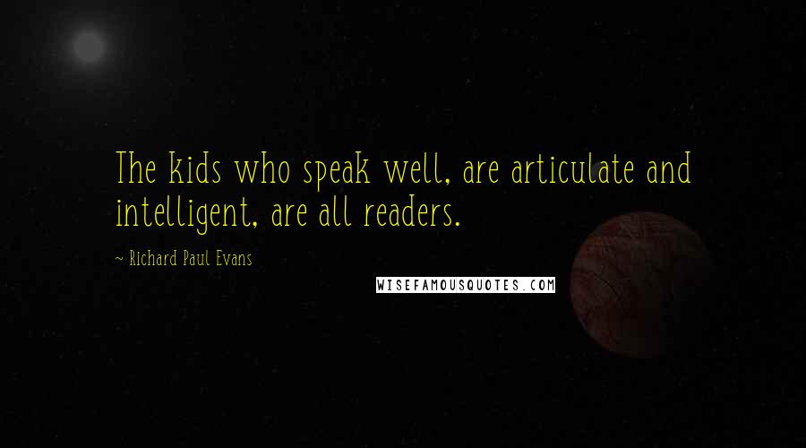 Richard Paul Evans Quotes: The kids who speak well, are articulate and intelligent, are all readers.