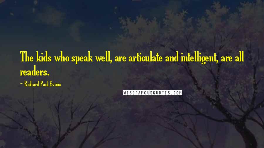 Richard Paul Evans Quotes: The kids who speak well, are articulate and intelligent, are all readers.