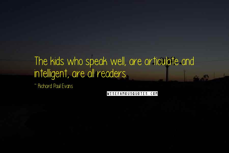 Richard Paul Evans Quotes: The kids who speak well, are articulate and intelligent, are all readers.