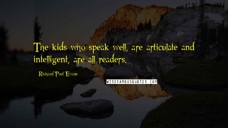 Richard Paul Evans Quotes: The kids who speak well, are articulate and intelligent, are all readers.