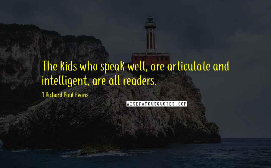 Richard Paul Evans Quotes: The kids who speak well, are articulate and intelligent, are all readers.