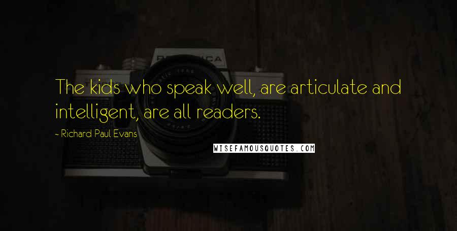 Richard Paul Evans Quotes: The kids who speak well, are articulate and intelligent, are all readers.