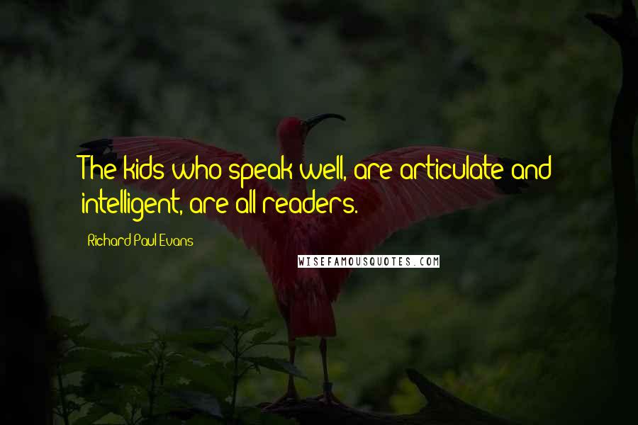 Richard Paul Evans Quotes: The kids who speak well, are articulate and intelligent, are all readers.