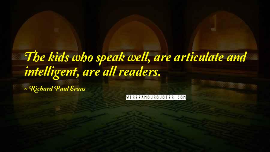 Richard Paul Evans Quotes: The kids who speak well, are articulate and intelligent, are all readers.