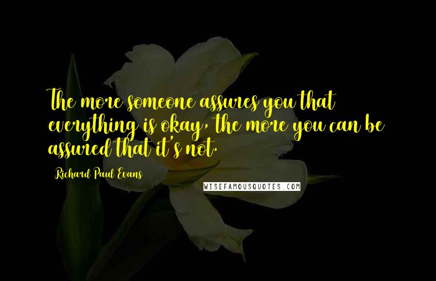 Richard Paul Evans Quotes: The more someone assures you that everything is okay, the more you can be assured that it's not.