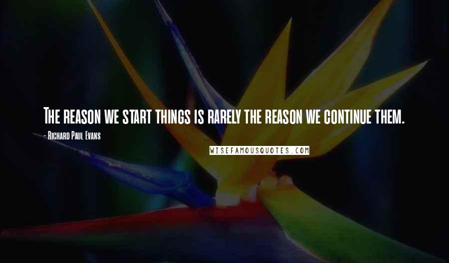 Richard Paul Evans Quotes: The reason we start things is rarely the reason we continue them.