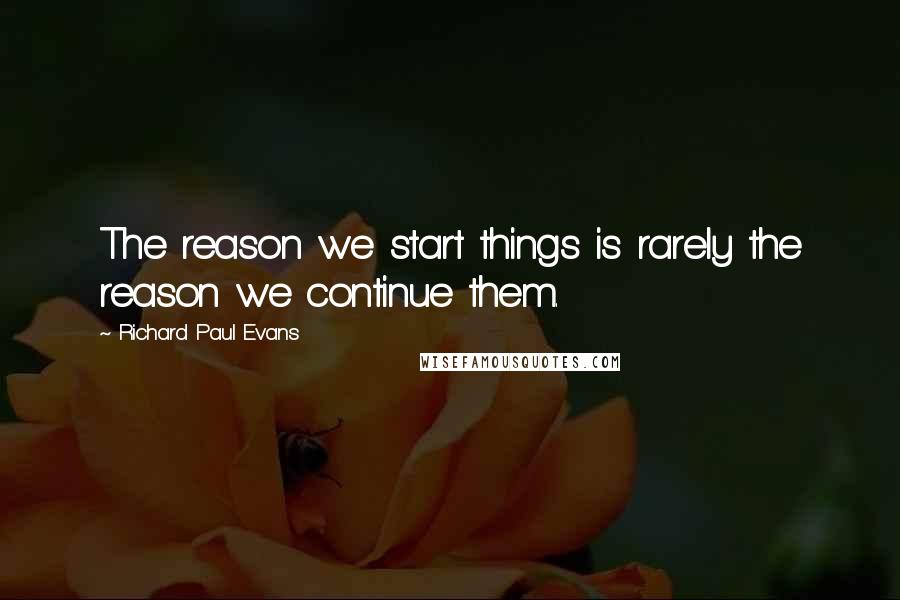 Richard Paul Evans Quotes: The reason we start things is rarely the reason we continue them.