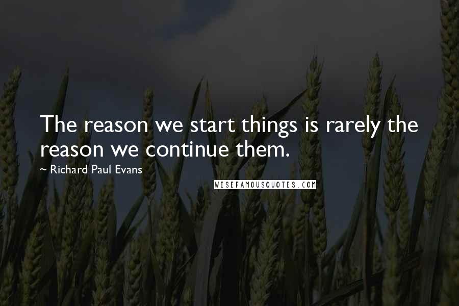 Richard Paul Evans Quotes: The reason we start things is rarely the reason we continue them.