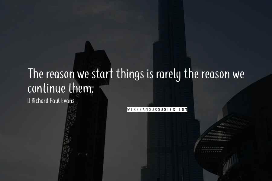 Richard Paul Evans Quotes: The reason we start things is rarely the reason we continue them.