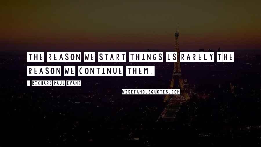 Richard Paul Evans Quotes: The reason we start things is rarely the reason we continue them.