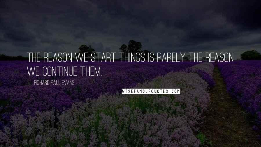 Richard Paul Evans Quotes: The reason we start things is rarely the reason we continue them.