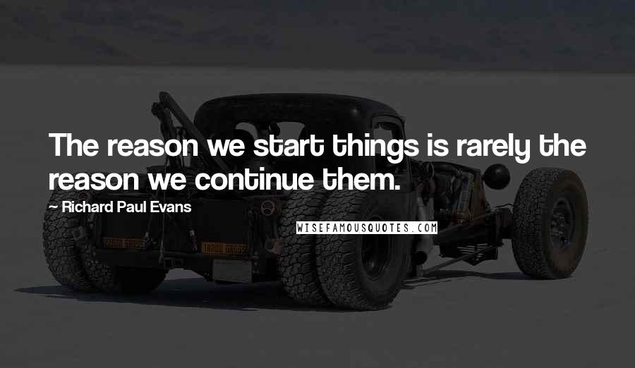 Richard Paul Evans Quotes: The reason we start things is rarely the reason we continue them.