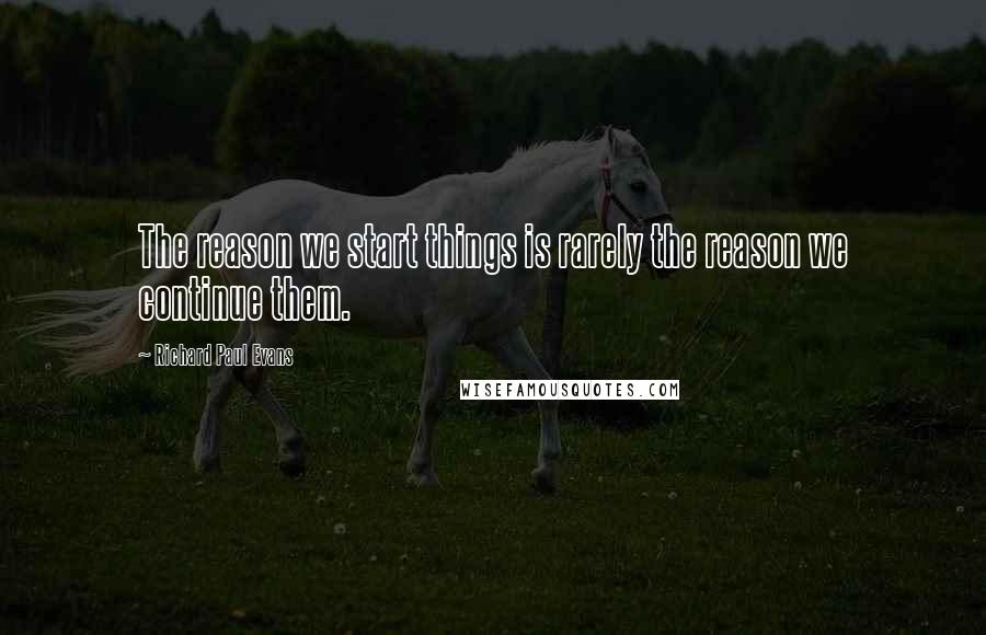 Richard Paul Evans Quotes: The reason we start things is rarely the reason we continue them.