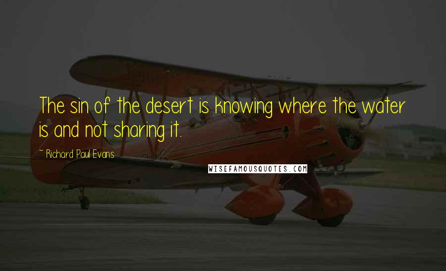 Richard Paul Evans Quotes: The sin of the desert is knowing where the water is and not sharing it.