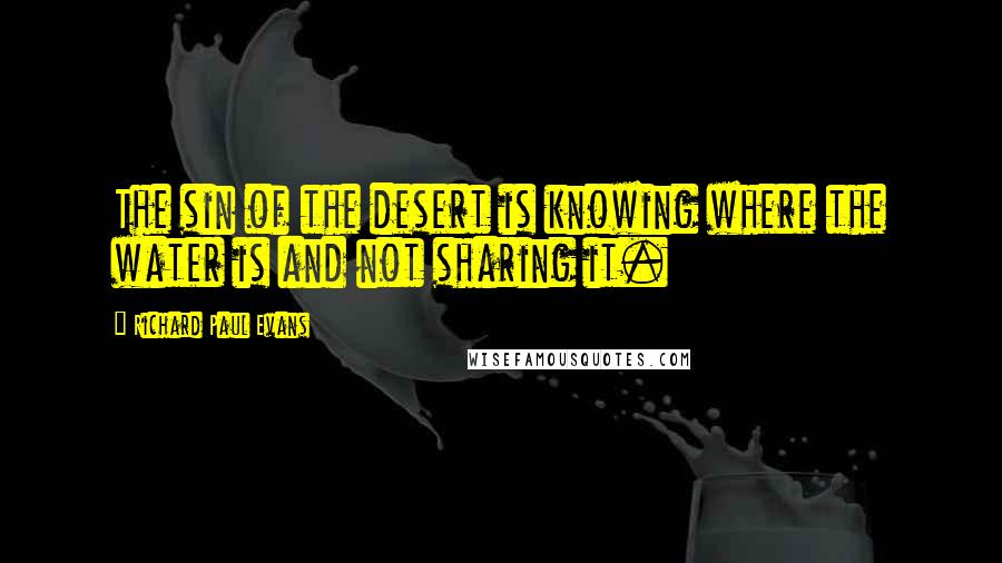 Richard Paul Evans Quotes: The sin of the desert is knowing where the water is and not sharing it.