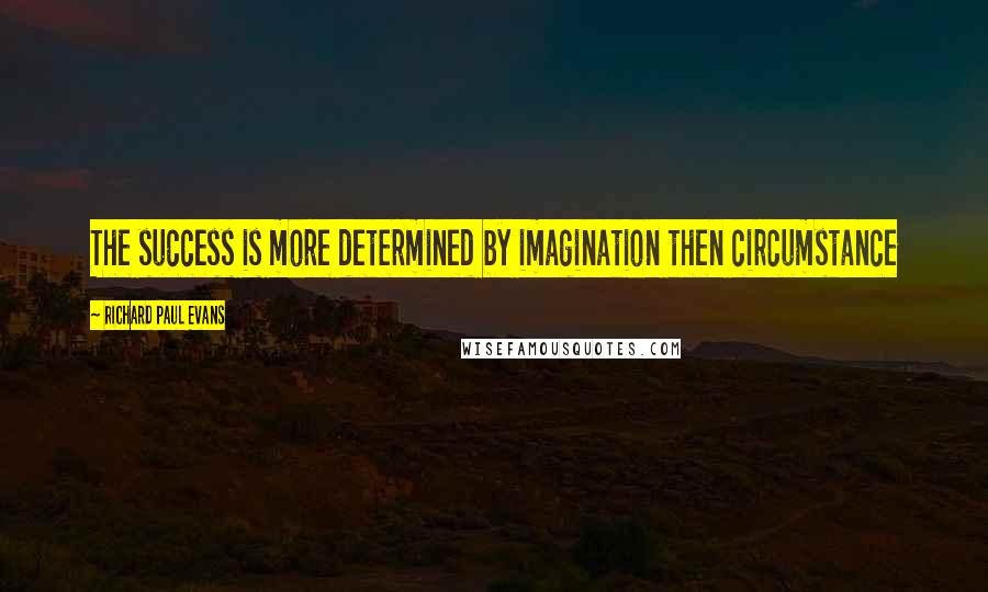 Richard Paul Evans Quotes: The success is more determined by imagination then circumstance