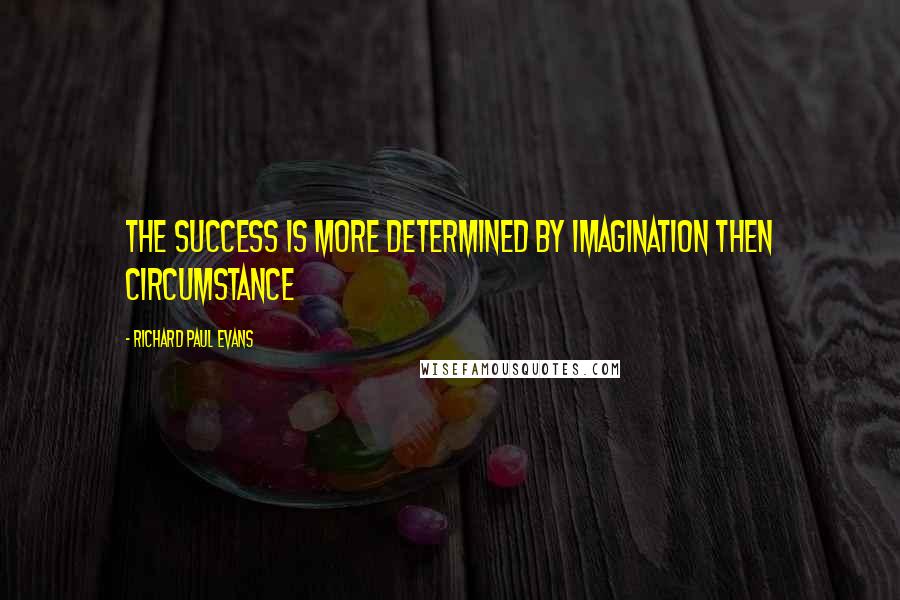 Richard Paul Evans Quotes: The success is more determined by imagination then circumstance