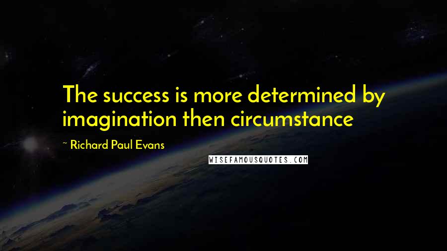 Richard Paul Evans Quotes: The success is more determined by imagination then circumstance