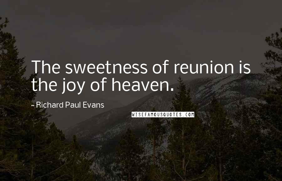 Richard Paul Evans Quotes: The sweetness of reunion is the joy of heaven.