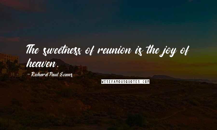 Richard Paul Evans Quotes: The sweetness of reunion is the joy of heaven.