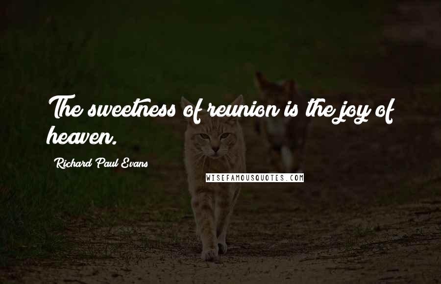 Richard Paul Evans Quotes: The sweetness of reunion is the joy of heaven.
