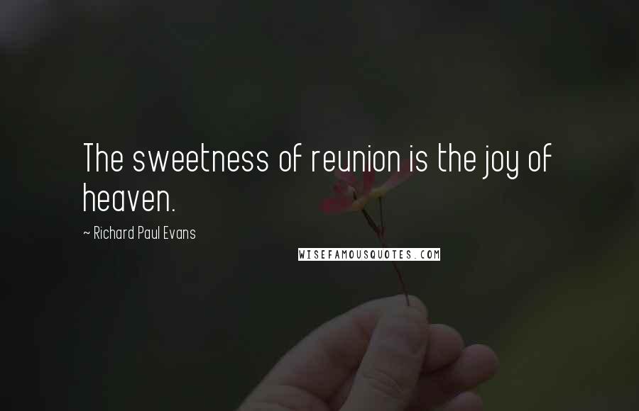 Richard Paul Evans Quotes: The sweetness of reunion is the joy of heaven.