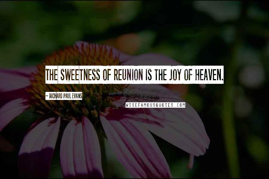 Richard Paul Evans Quotes: The sweetness of reunion is the joy of heaven.