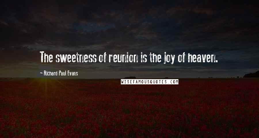 Richard Paul Evans Quotes: The sweetness of reunion is the joy of heaven.