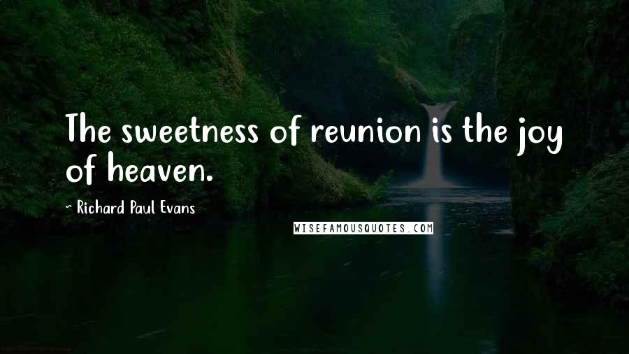 Richard Paul Evans Quotes: The sweetness of reunion is the joy of heaven.