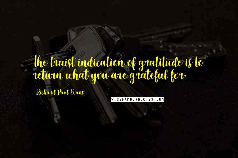 Richard Paul Evans Quotes: The truist indication of gratitude is to return what you are grateful for.