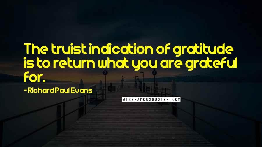 Richard Paul Evans Quotes: The truist indication of gratitude is to return what you are grateful for.