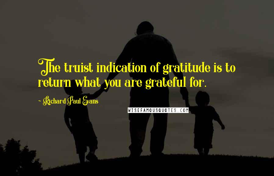 Richard Paul Evans Quotes: The truist indication of gratitude is to return what you are grateful for.